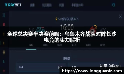 全球总决赛半决赛前瞻：乌鲁木齐战队对阵长沙电竞的实力解析