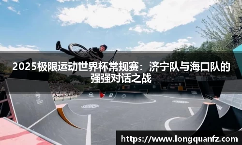 2025极限运动世界杯常规赛：济宁队与海口队的强强对话之战