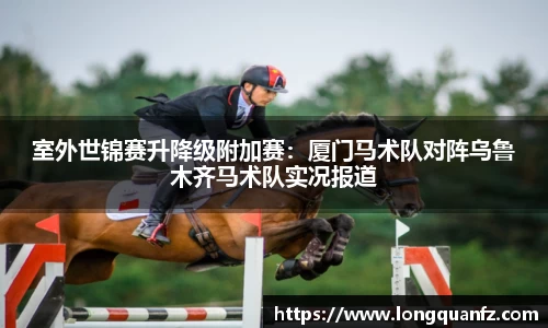 室外世锦赛升降级附加赛：厦门马术队对阵乌鲁木齐马术队实况报道