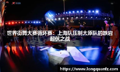 世界街舞大赛循环赛：上海队压制太原队的跌宕起伏之战