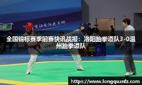 全国锦标赛季前赛快讯战报：洛阳跆拳道队3-0温州跆拳道队
