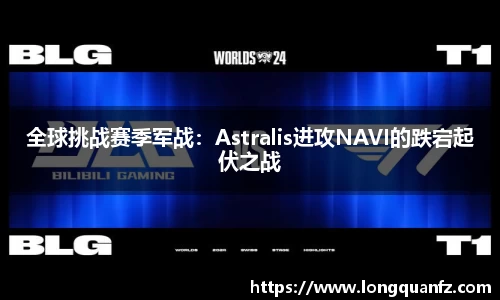 全球挑战赛季军战：Astralis进攻NAVI的跌宕起伏之战