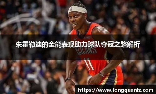 朱霍勒迪的全能表现助力球队夺冠之路解析