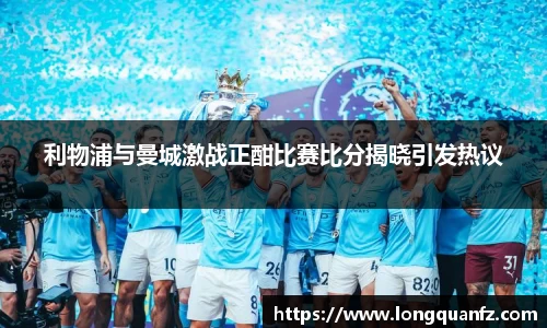 利物浦与曼城激战正酣比赛比分揭晓引发热议