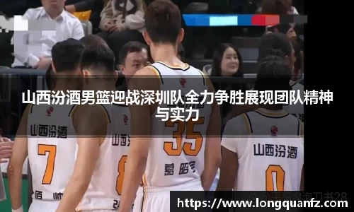 山西汾酒男篮迎战深圳队全力争胜展现团队精神与实力