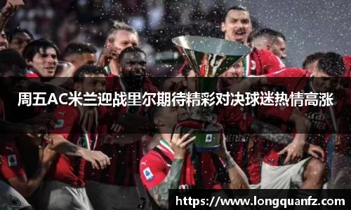 周五AC米兰迎战里尔期待精彩对决球迷热情高涨