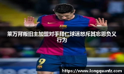 莱万背叛旧主加盟对手拜仁球迷怒斥其忘恩负义行为