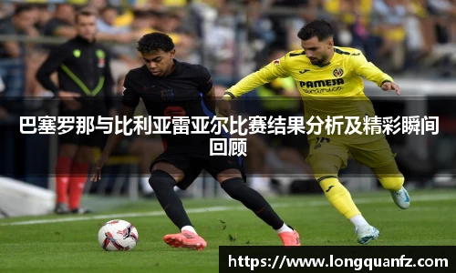 巴塞罗那与比利亚雷亚尔比赛结果分析及精彩瞬间回顾