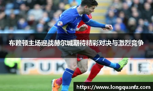 布赖顿主场迎战赫尔城期待精彩对决与激烈竞争